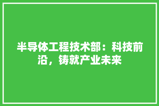 半导体工程技术部：科技前沿，铸就产业未来