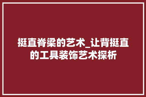 挺直脊梁的艺术_让背挺直的工具装饰艺术探析 家居装修