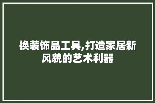 换装饰品工具,打造家居新风貌的艺术利器 卧室装修
