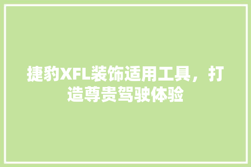 捷豹XFL装饰适用工具，打造尊贵驾驶体验