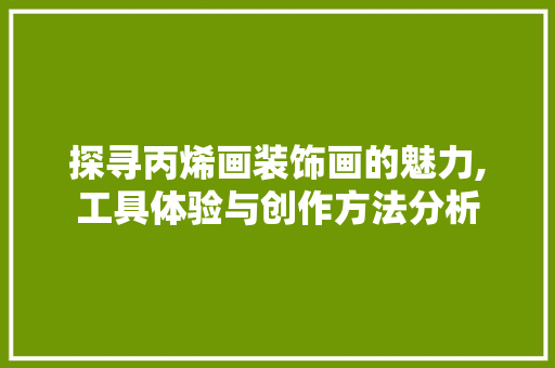 探寻丙烯画装饰画的魅力,工具体验与创作方法分析 现代风格装饰