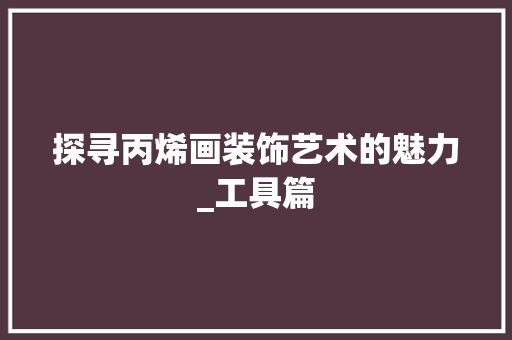 探寻丙烯画装饰艺术的魅力_工具篇 软装设计
