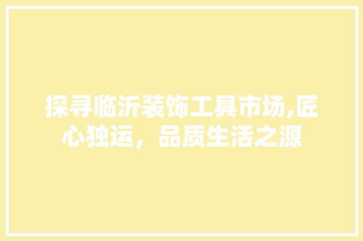 探寻临沂装饰工具市场,匠心独运，品质生活之源 室内设计