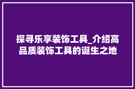 探寻乐享装饰工具_介绍高品质装饰工具的诞生之地 现代风格装饰
