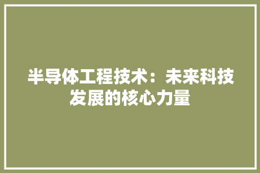 半导体工程技术：未来科技发展的核心力量