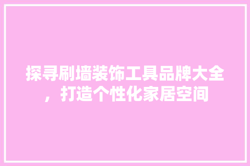 探寻刷墙装饰工具品牌大全，打造个性化家居空间 软装设计