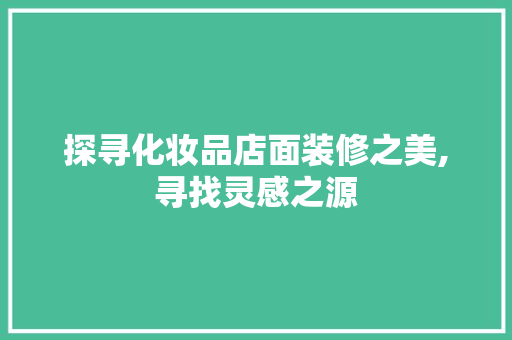 探寻化妆品店面装修之美,寻找灵感之源 室内设计