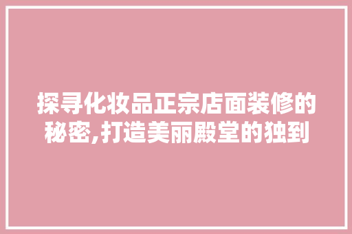 探寻化妆品正宗店面装修的秘密,打造美丽殿堂的独到之处 室内设计