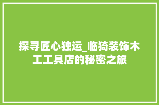 探寻匠心独运_临猗装饰木工工具店的秘密之旅 现代风格装饰