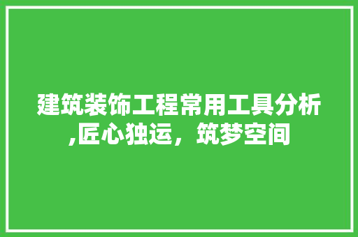 建筑装饰工程常用工具分析,匠心独运，筑梦空间