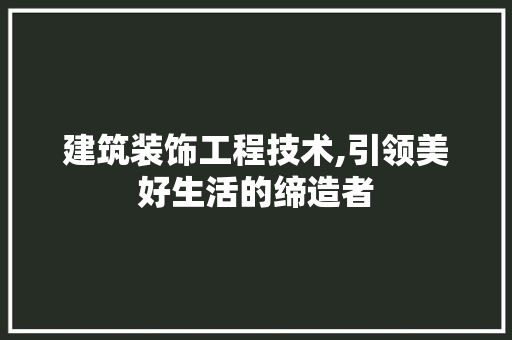 建筑装饰工程技术,引领美好生活的缔造者 地板材料