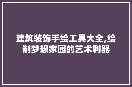 建筑装饰手绘工具大全,绘制梦想家园的艺术利器 软装设计