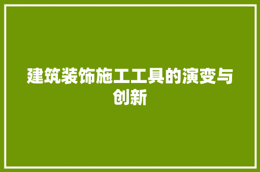 建筑装饰施工工具的演变与创新