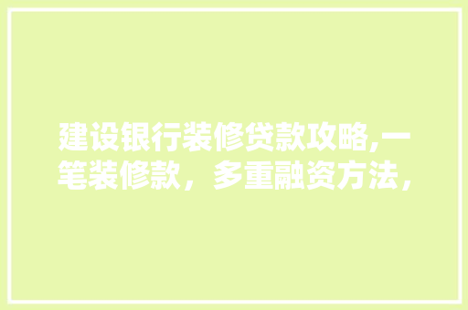 建设银行装修贷款攻略,一笔装修款，多重融资方法，轻松满足您的装修需求 中式风格装饰