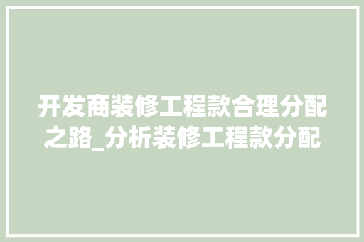开发商装修工程款合理分配之路_分析装修工程款分配步骤 家居装修