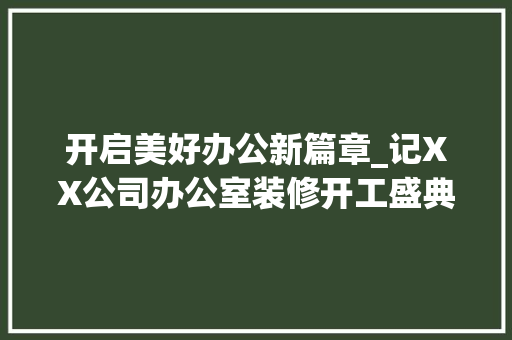 开启美好办公新篇章_记XX公司办公室装修开工盛典 现代风格装饰
