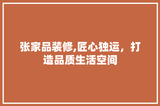 张家品装修,匠心独运，打造品质生活空间