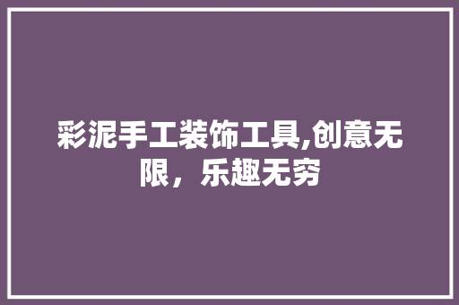 彩泥手工装饰工具,创意无限，乐趣无穷 软装设计