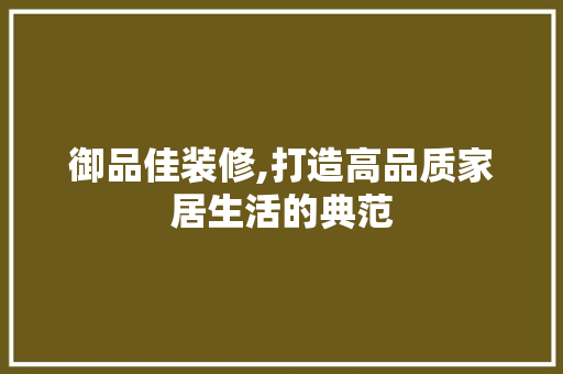 御品佳装修,打造高品质家居生活的典范 客厅装修