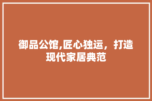 御品公馆,匠心独运，打造现代家居典范 卧室装修