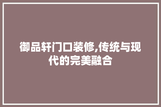 御品轩门口装修,传统与现代的完美融合 中式风格装饰