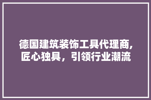 德国建筑装饰工具代理商,匠心独具，引领行业潮流