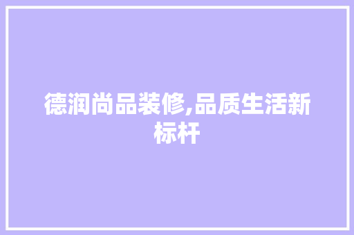 德润尚品装修,品质生活新标杆 室内设计