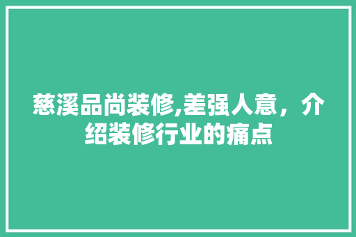 慈溪品尚装修,差强人意，介绍装修行业的痛点 软装设计