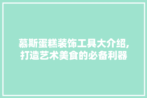 慕斯蛋糕装饰工具大介绍,打造艺术美食的必备利器 卧室装修
