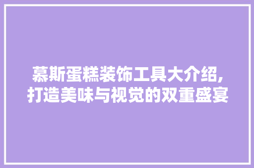 慕斯蛋糕装饰工具大介绍,打造美味与视觉的双重盛宴 软装设计