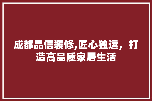 成都品信装修,匠心独运，打造高品质家居生活 客厅装修
