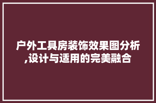 户外工具房装饰效果图分析,设计与适用的完美融合 中式风格装饰