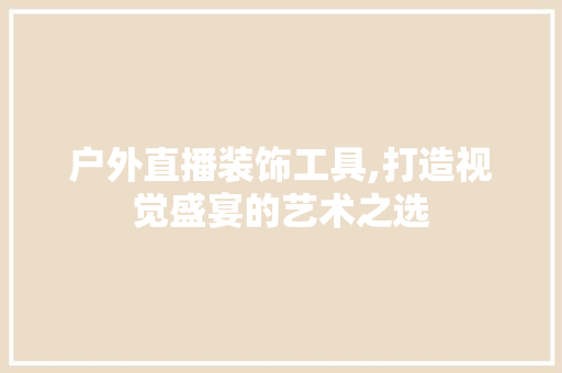 户外直播装饰工具,打造视觉盛宴的艺术之选