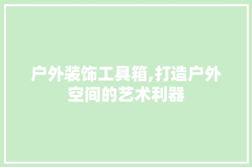 户外装饰工具箱,打造户外空间的艺术利器