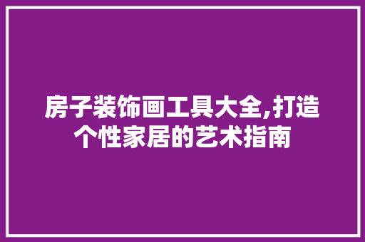房子装饰画工具大全,打造个性家居的艺术指南 木雕艺术