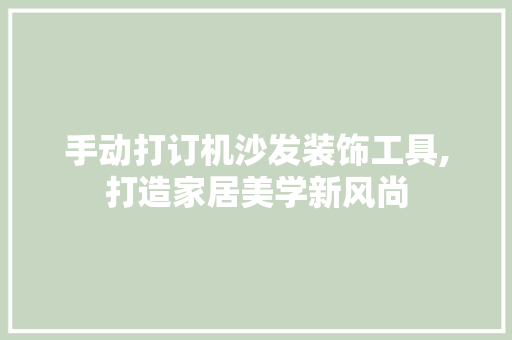 手动打订机沙发装饰工具,打造家居美学新风尚 家居装修