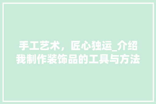 手工艺术，匠心独运_介绍我制作装饰品的工具与方法 木雕艺术