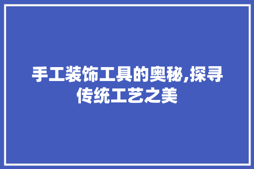 手工装饰工具的奥秘,探寻传统工艺之美 室内设计
