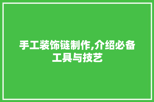 手工装饰链制作,介绍必备工具与技艺 家居装修