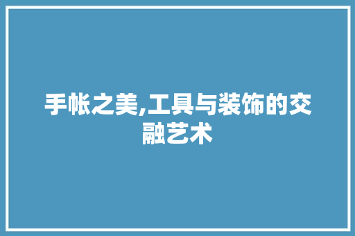 手帐之美,工具与装饰的交融艺术 客厅装修