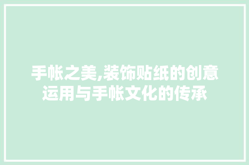 手帐之美,装饰贴纸的创意运用与手帐文化的传承 现代风格装饰