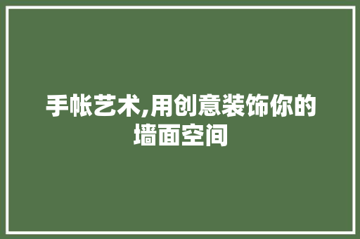 手帐艺术,用创意装饰你的墙面空间 木雕艺术