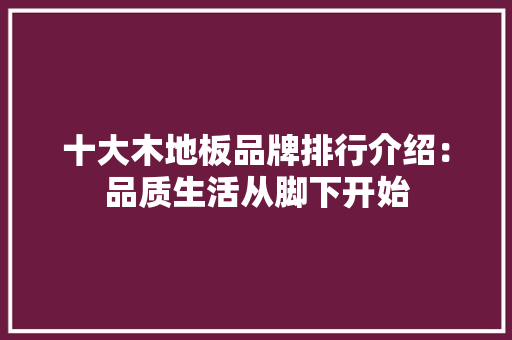 十大木地板品牌排行介绍：品质生活从脚下开始 家居装修