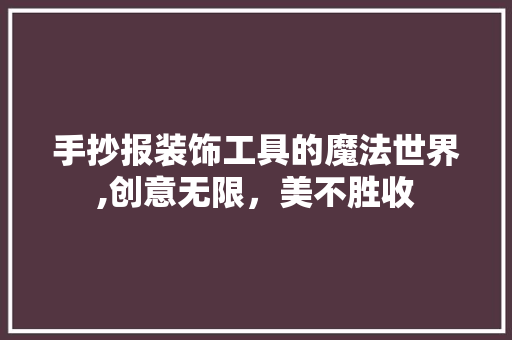 手抄报装饰工具的魔法世界,创意无限，美不胜收 家居装修