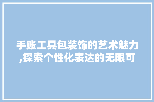 手账工具包装饰的艺术魅力,探索个性化表达的无限可能 客厅装修