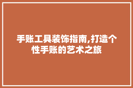 手账工具装饰指南,打造个性手账的艺术之旅 中式风格装饰