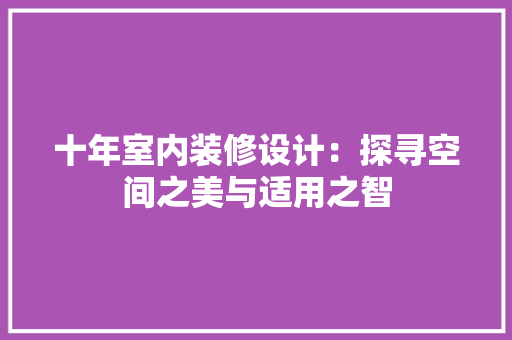 十年室内装修设计：探寻空间之美与适用之智 家居装修