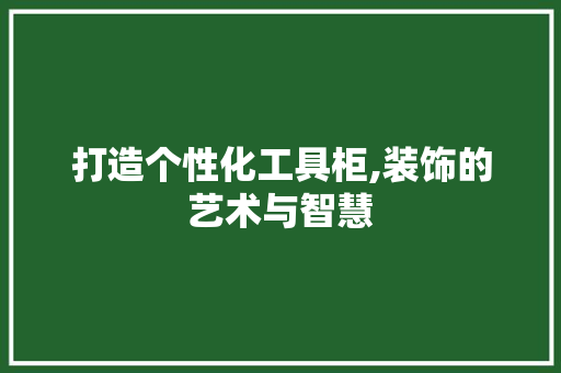 打造个性化工具柜,装饰的艺术与智慧 木雕艺术
