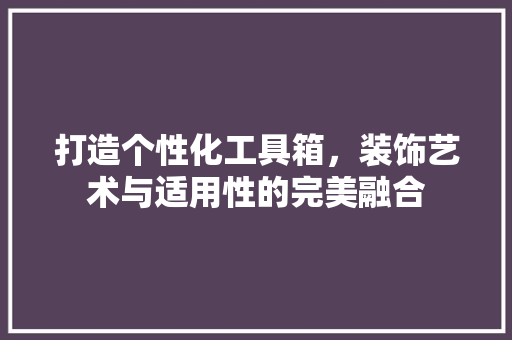 打造个性化工具箱，装饰艺术与适用性的完美融合 现代风格装饰