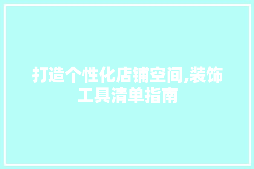 打造个性化店铺空间,装饰工具清单指南 现代风格装饰